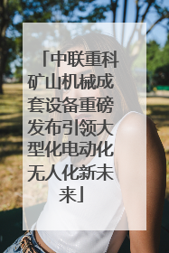 中联重科矿山机械成套设备重磅发布引领大型化电动化无人化新未来