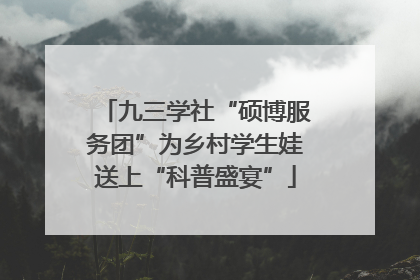 九三学社“硕博服务团”为乡村学生娃送上“科普盛宴”