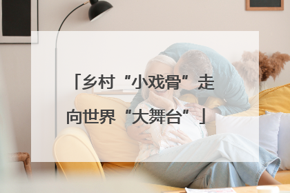 乡村“小戏骨”走向世界“大舞台”