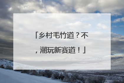 乡村毛竹道？不，潮玩新赛道！