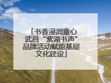 书香浸润童心 武昌“紫湖书声”品牌活动赋能基层文化建设