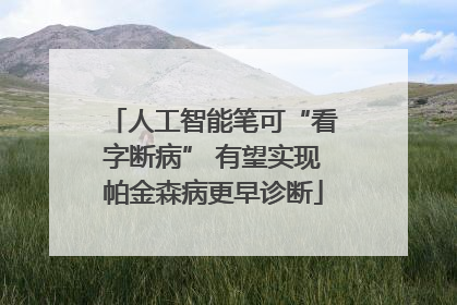 人工智能笔可“看字断病” 有望实现帕金森病更早诊断