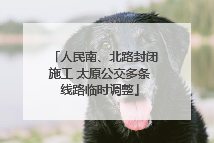 人民南、北路封闭施工 太原公交多条线路临时调整