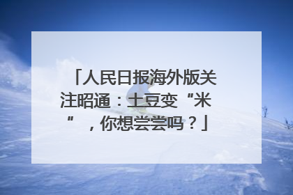 人民日报海外版关注昭通：土豆变“米”，你想尝尝吗？