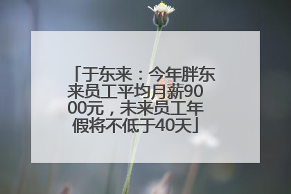 于东来：今年胖东来员工平均月薪9000元，未来员工年假将不低于40天