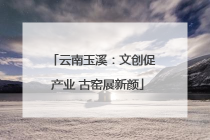 云南玉溪：文创促产业 古窑展新颜