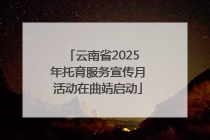 云南省2025年托育服务宣传月活动在曲靖启动