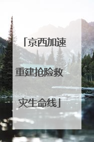 京西加速重建抢险救灾生命线