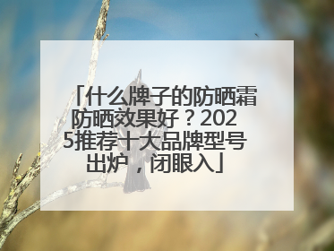 什么牌子的防晒霜防晒效果好？2025推荐十大品牌型号出炉，闭眼入