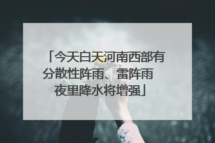 今天白天河南西部有分散性阵雨、雷阵雨 夜里降水将增强