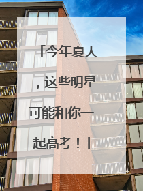 今年夏天，这些明星可能和你一起高考！
