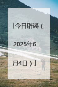 今日辟谣（2025年6月4日）