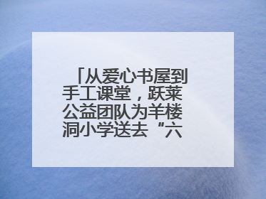 从爱心书屋到手工课堂，跃莱公益团队为羊楼洞小学送去“六一”特别礼物