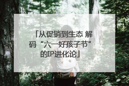 从促销到生态 解码“六一好孩子节”的IP进化论