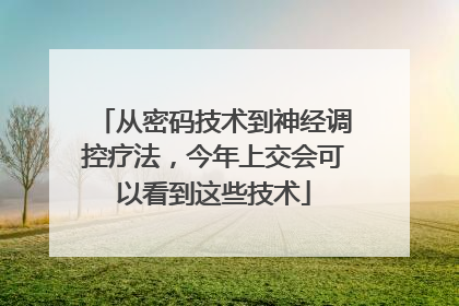 从密码技术到神经调控疗法，今年上交会可以看到这些技术