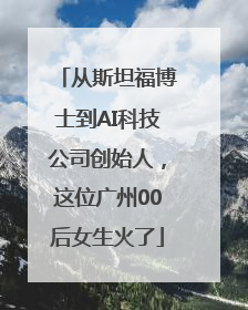 从斯坦福博士到AI科技公司创始人，这位广州00后女生火了