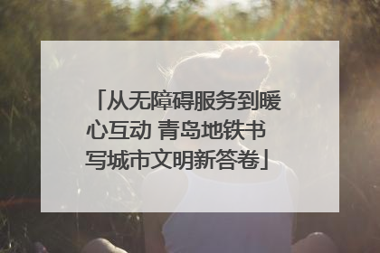 从无障碍服务到暖心互动 青岛地铁书写城市文明新答卷