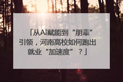 从AI赋能到“朋辈”引领，河南高校如何跑出就业“加速度”？