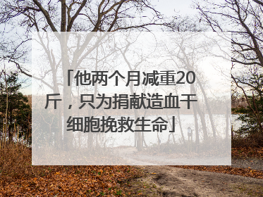 他两个月减重20斤，只为捐献造血干细胞挽救生命