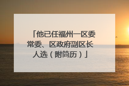 他已任福州一区委常委、区政府副区长人选（附简历）