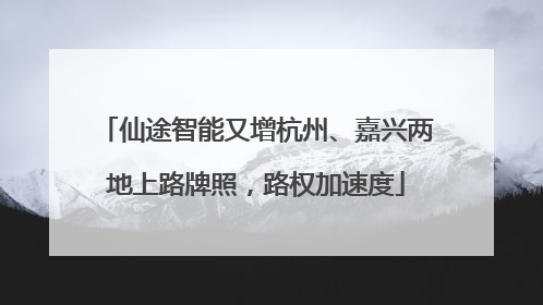 仙途智能又增杭州、嘉兴两地上路牌照，路权加速度