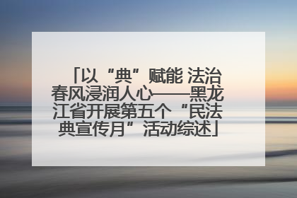 以“典”赋能 法治春风浸润人心——黑龙江省开展第五个“民法典宣传月”活动综述
