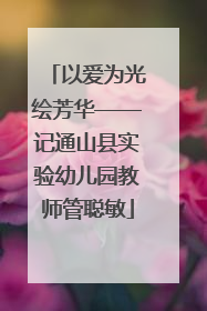 以爱为光绘芳华——记通山县实验幼儿园教师管聪敏