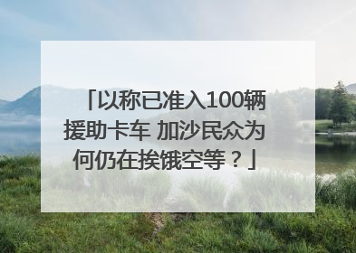 以称已准入100辆援助卡车 加沙民众为何仍在挨饿空等？