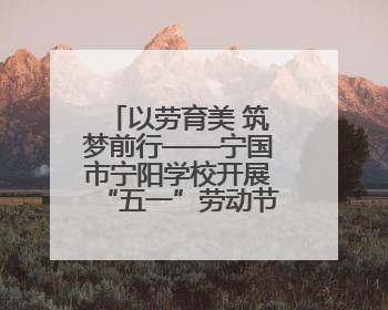 以劳育美 筑梦前行——宁国市宁阳学校开展“五一”劳动节系列活动