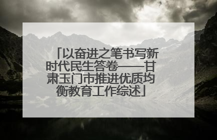 以奋进之笔书写新时代民生答卷——甘肃玉门市推进优质均衡教育工作综述