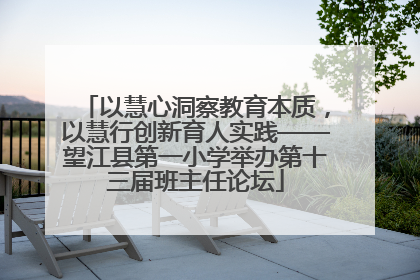 以慧心洞察教育本质，以慧行创新育人实践——望江县第一小学举办第十三届班主任论坛