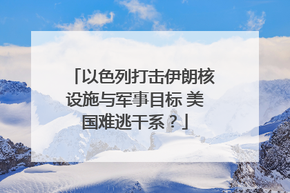 以色列打击伊朗核设施与军事目标 美国难逃干系？