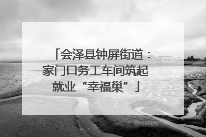 会泽县钟屏街道：家门口务工车间筑起就业“幸福巢”