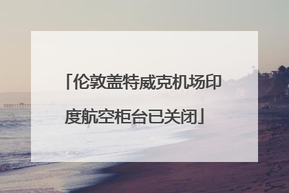 伦敦盖特威克机场印度航空柜台已关闭
