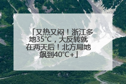 又热又闷！浙江多地35℃，大反转就在两天后！北方局地飙到40℃+