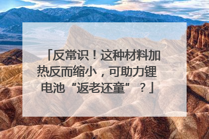 反常识！这种材料加热反而缩小，可助力锂电池“返老还童”？