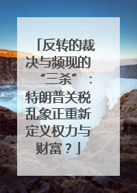 反转的裁决与频现的“三杀”：特朗普关税乱象正重新定义权力与财富？