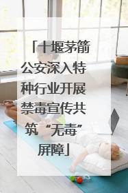 十堰茅箭公安深入特种行业开展禁毒宣传共筑“无毒”屏障