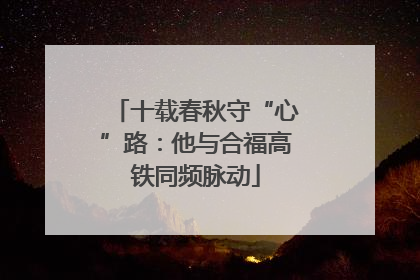 十载春秋守“心”路：他与合福高铁同频脉动