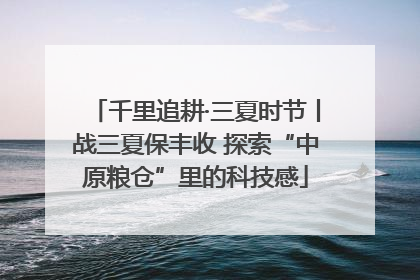 千里追耕·三夏时节丨战三夏保丰收 探索“中原粮仓”里的科技感