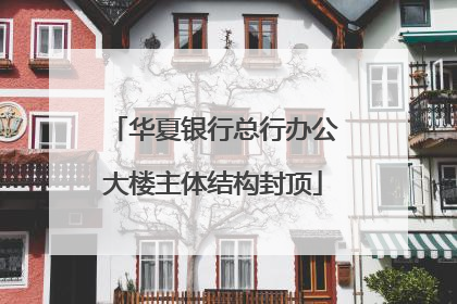 华夏银行总行办公大楼主体结构封顶