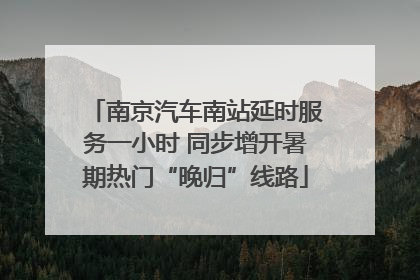南京汽车南站延时服务一小时 同步增开暑期热门“晚归”线路