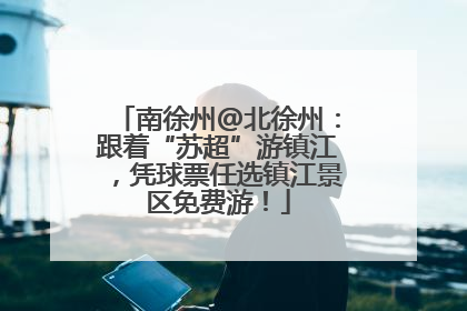 南徐州@北徐州：跟着“苏超”游镇江，凭球票任选镇江景区免费游！