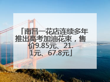 南昌一花店连续多年推出高考加油花束，售价9.85元、21.1元、67.8元