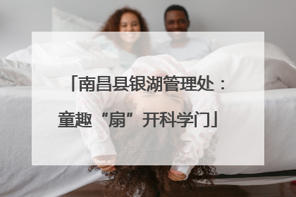 南昌县银湖管理处：童趣“扇”开科学门