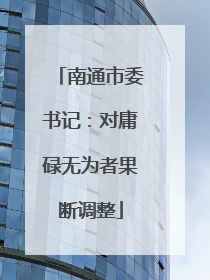 南通市委书记：对庸碌无为者果断调整