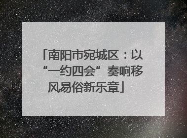 南阳市宛城区：以“一约四会”奏响移风易俗新乐章