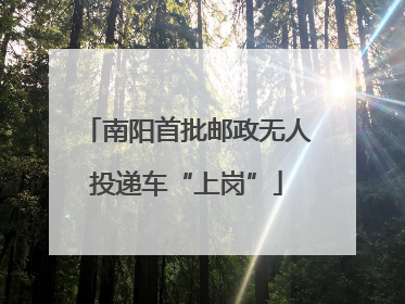 南阳首批邮政无人投递车“上岗”