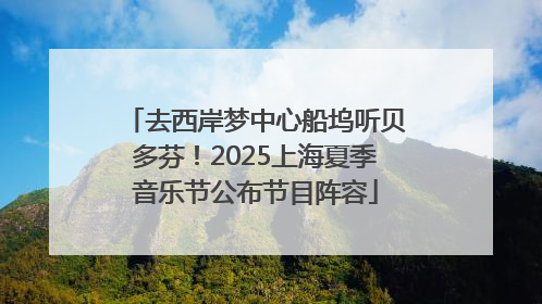 去西岸梦中心船坞听贝多芬！2025上海夏季音乐节公布节目阵容