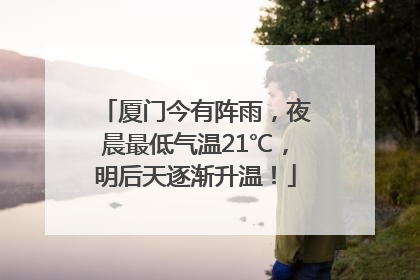 厦门今有阵雨，夜晨最低气温21℃，明后天逐渐升温！